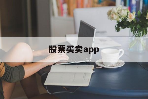 股票买卖app(股票买卖手续费怎么算)